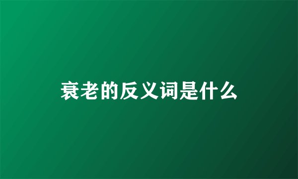 衰老的反义词是什么