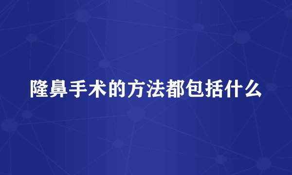 隆鼻手术的方法都包括什么