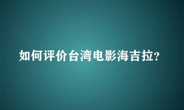 如何评价台湾电影海吉拉？