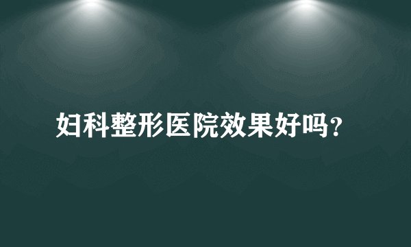 妇科整形医院效果好吗？