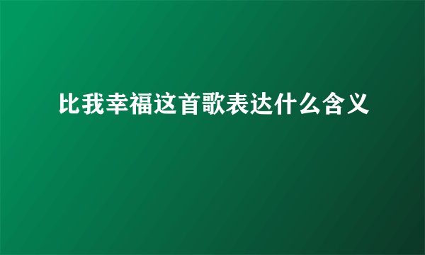 比我幸福这首歌表达什么含义
