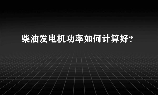 柴油发电机功率如何计算好？