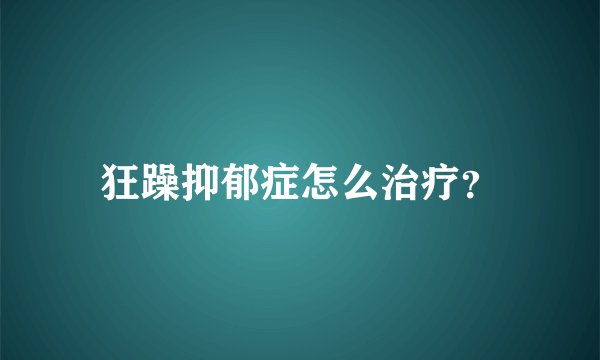 狂躁抑郁症怎么治疗？