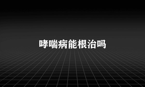 哮喘病能根治吗