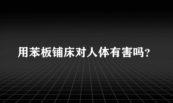 用苯板铺床对人体有害吗？