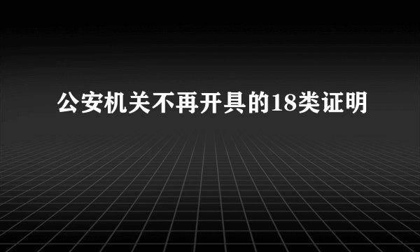 公安机关不再开具的18类证明
