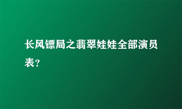 长风镖局之翡翠娃娃全部演员表？