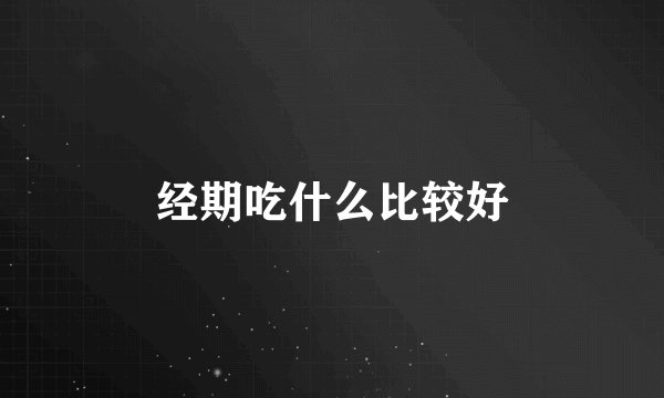 经期吃什么比较好