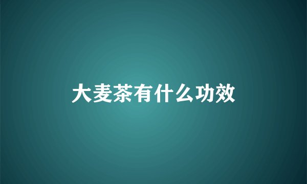 大麦茶有什么功效