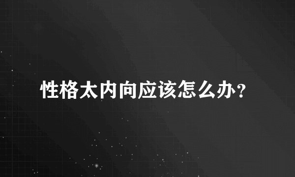 性格太内向应该怎么办？