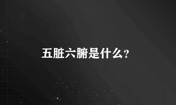 五脏六腑是什么？