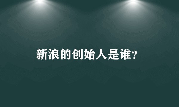 新浪的创始人是谁？