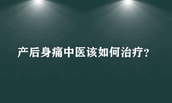 产后身痛中医该如何治疗？