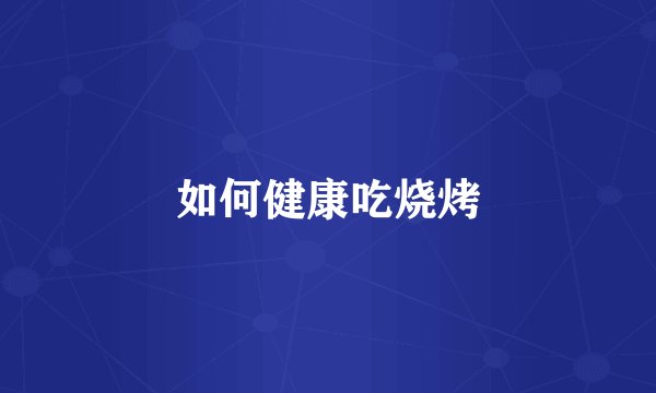 如何健康吃烧烤