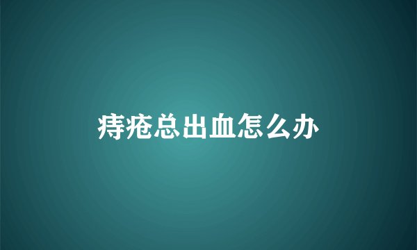 痔疮总出血怎么办