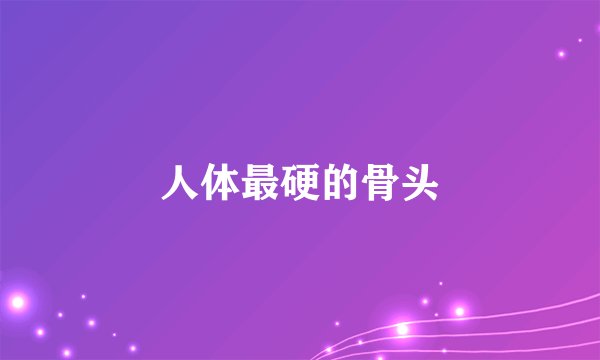 人体最硬的骨头