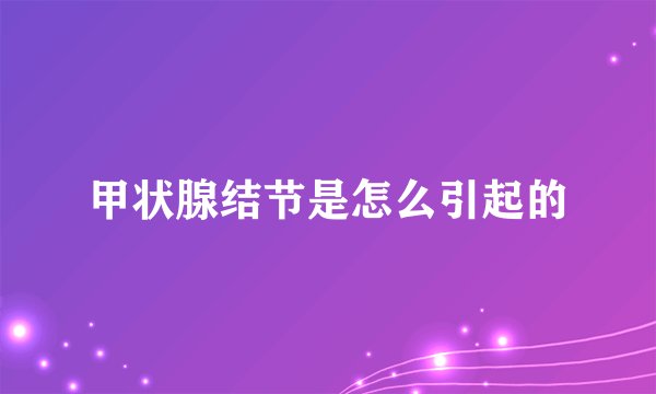 甲状腺结节是怎么引起的