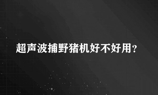 超声波捕野猪机好不好用？