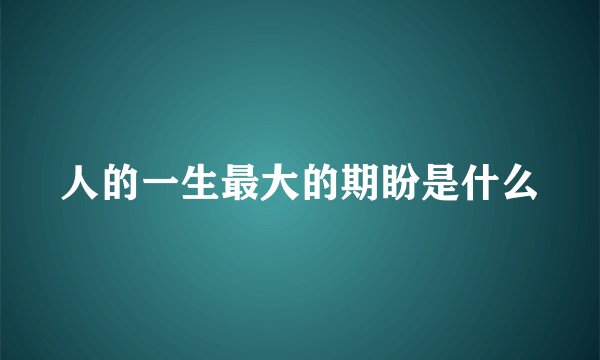 人的一生最大的期盼是什么