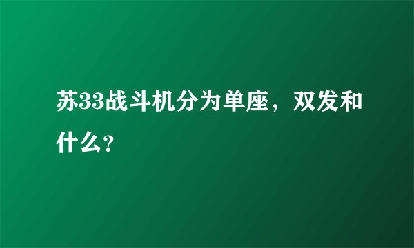 苏33战斗机分为单座,双发和什么?