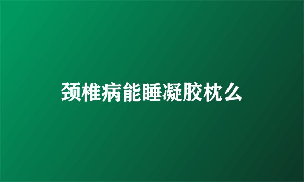 颈椎病能睡凝胶枕么