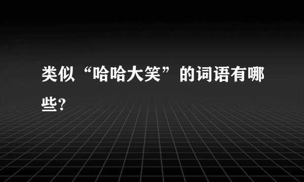 类似“哈哈大笑”的词语有哪些?