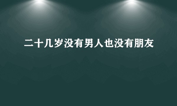 二十几岁没有男人也没有朋友
