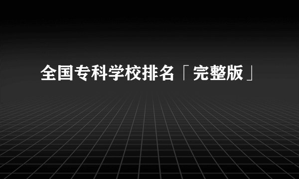 全国专科学校排名「完整版」