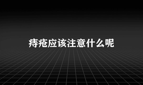 痔疮应该注意什么呢