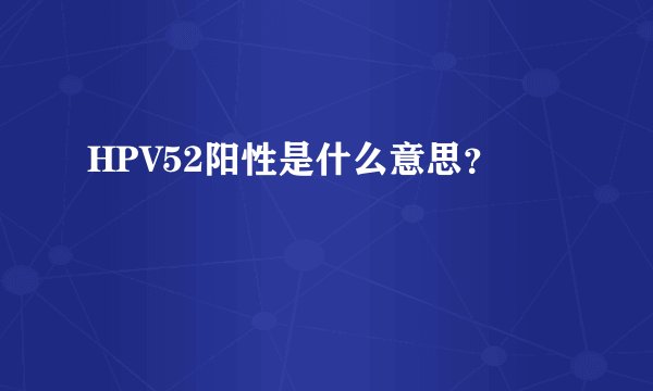 HPV52阳性是什么意思?