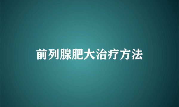 前列腺肥大治疗方法