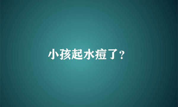 小孩起水痘了？