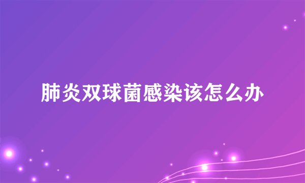 肺炎双球菌感染该怎么办