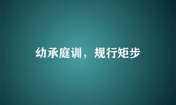 幼承庭训，规行矩步