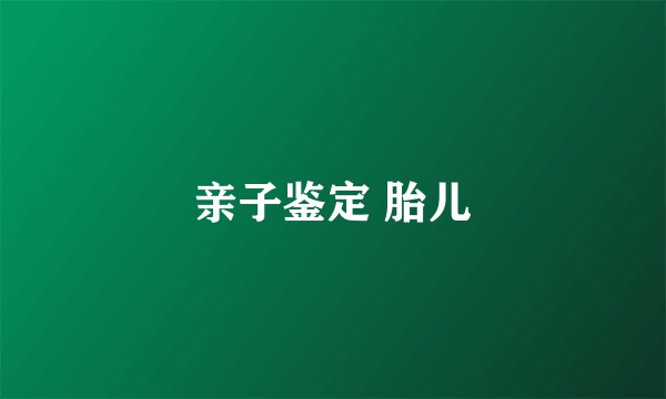 亲子鉴定 胎儿