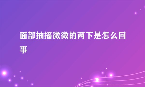 面部抽搐微微的两下是怎么回事