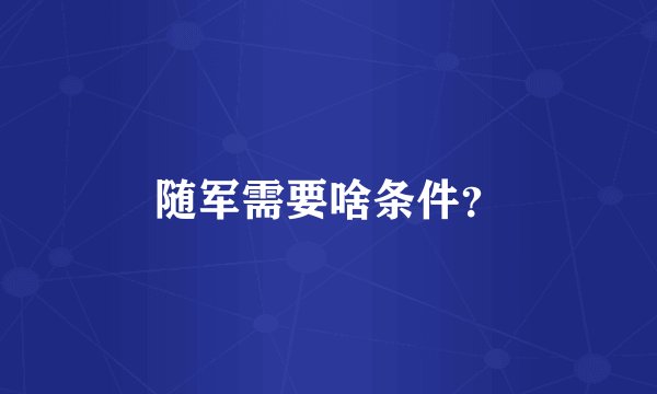 随军需要啥条件？