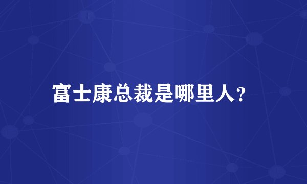 富士康总裁是哪里人？