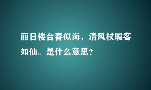 丽日楼台春似海，清风杖履客如仙。是什么意思？
