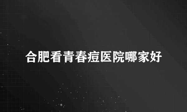 合肥看青春痘医院哪家好