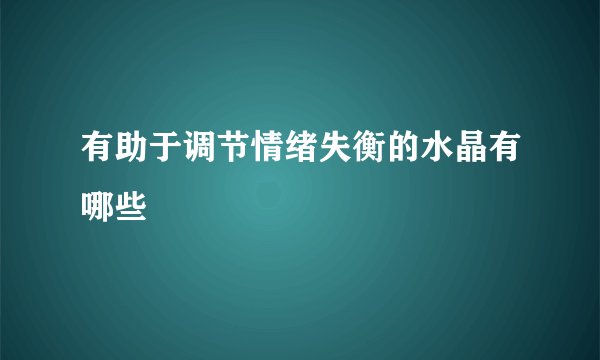 有助于调节情绪失衡的水晶有哪些