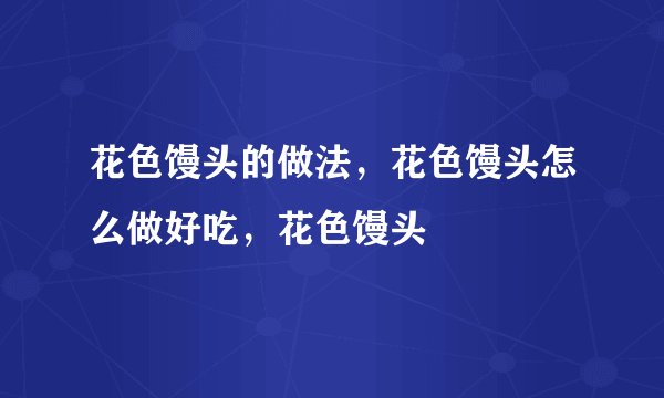 花色馒头的做法，花色馒头怎么做好吃，花色馒头