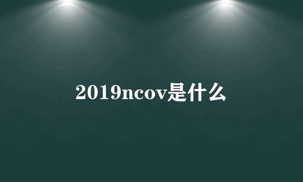 2019ncov是什么