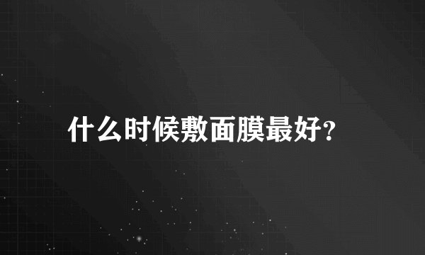 什么时候敷面膜最好？ 