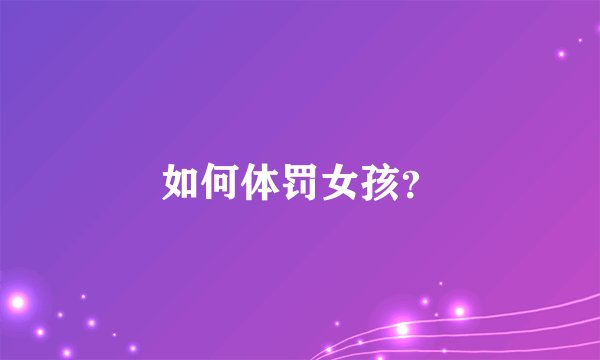 如何体罚女孩？