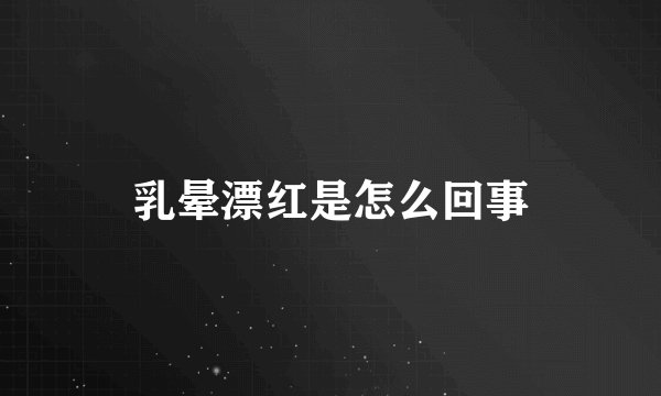 乳晕漂红是怎么回事