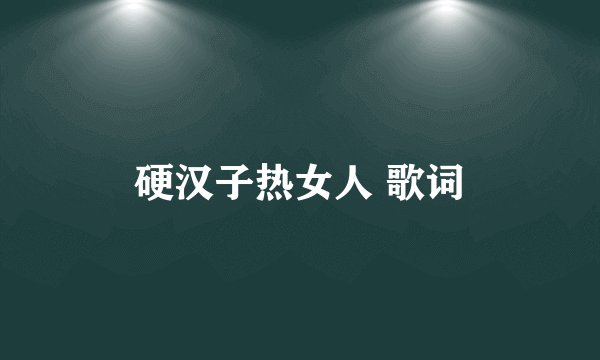 硬汉子热女人 歌词