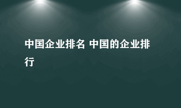 中国企业排名 中国的企业排行