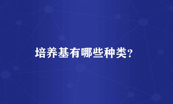 培养基有哪些种类？