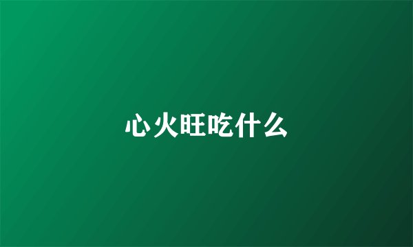 心火旺吃什么